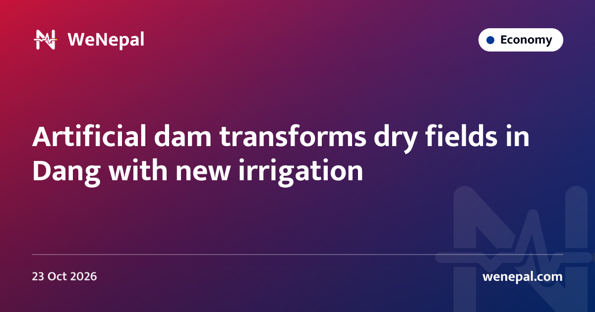Artificial dam transforms dry fields in Dang with new irrigation
