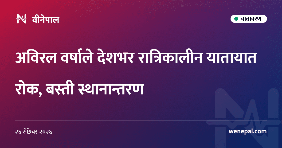 अविरल वर्षाले देशभर रात्रिकालीन यातायात रोक, बस्ती स्थानान्तरण