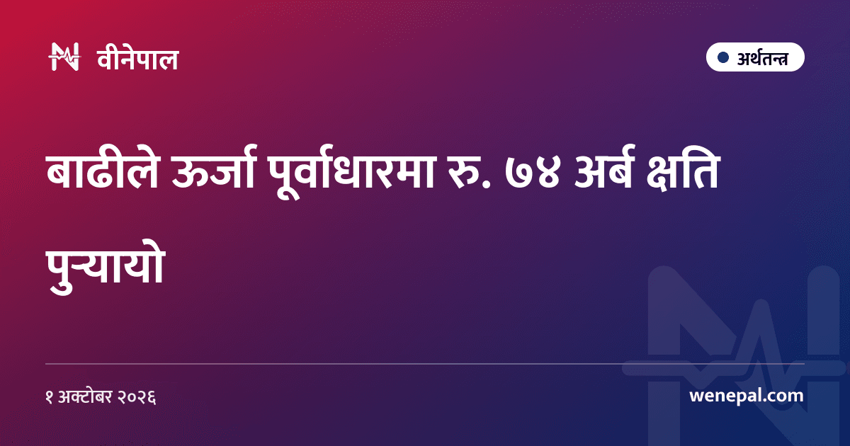 बाढीले ऊर्जा पूर्वाधारमा रु. ७४ अर्ब क्षति पुर्‍यायो