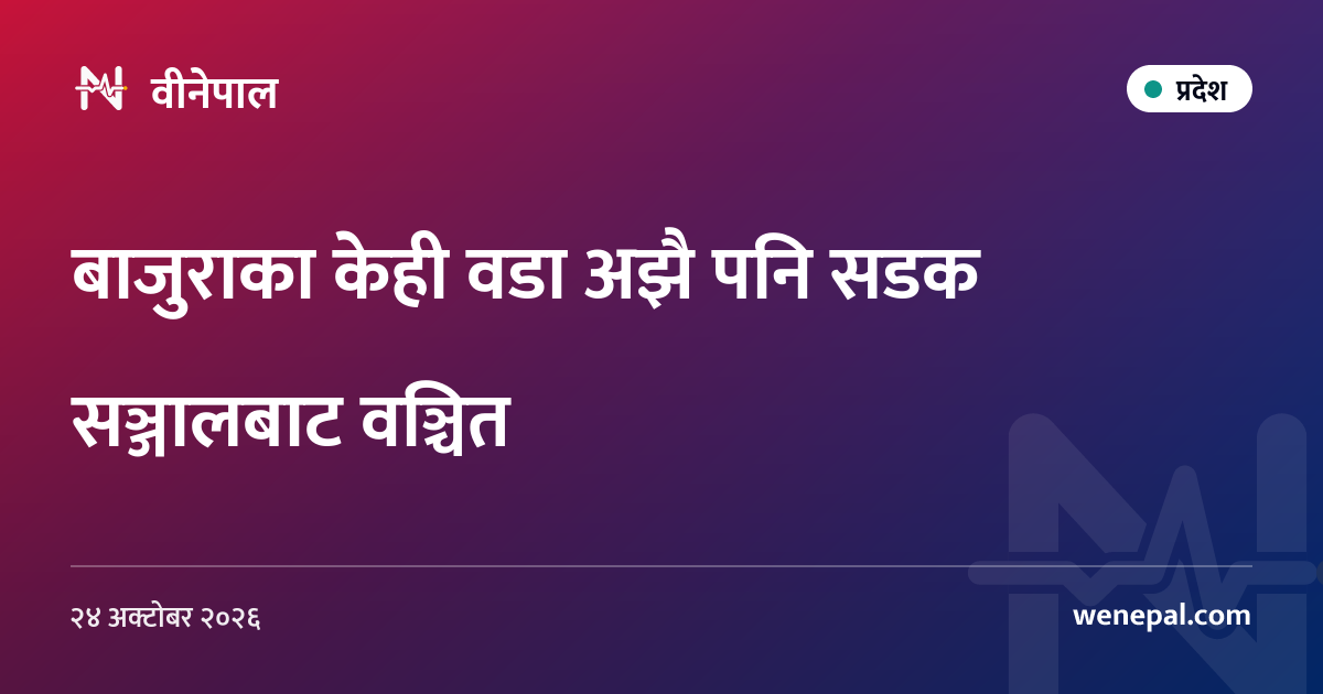 बाजुराका केही वडा अझै पनि सडक सञ्जालबाट वञ्चित