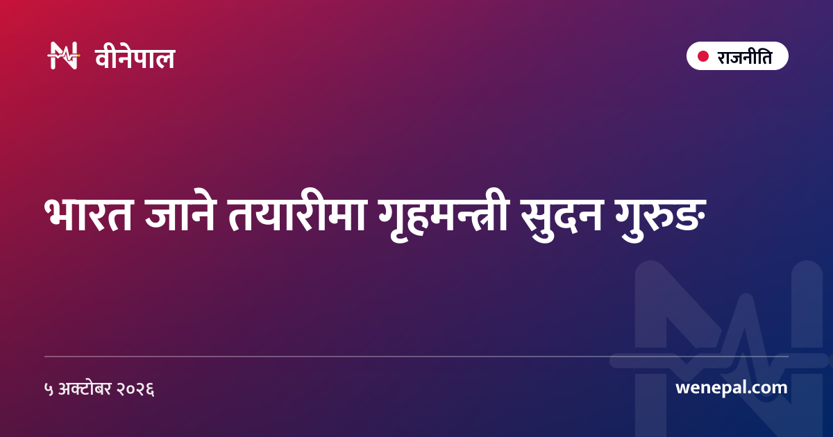 भारत जाने तयारीमा गृहमन्त्री सुदन गुरुङ