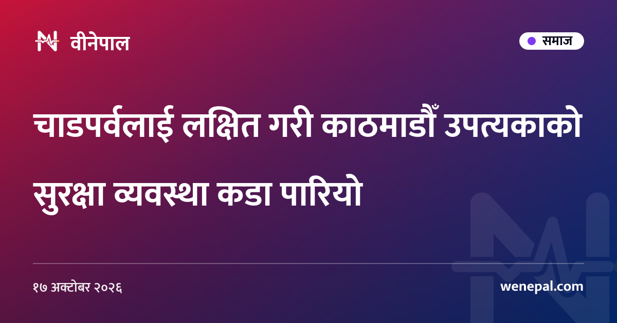 चाडपर्वलाई लक्षित गरी काठमाडौँ उपत्यकाको सुरक्षा व्यवस्था कडा पारियो