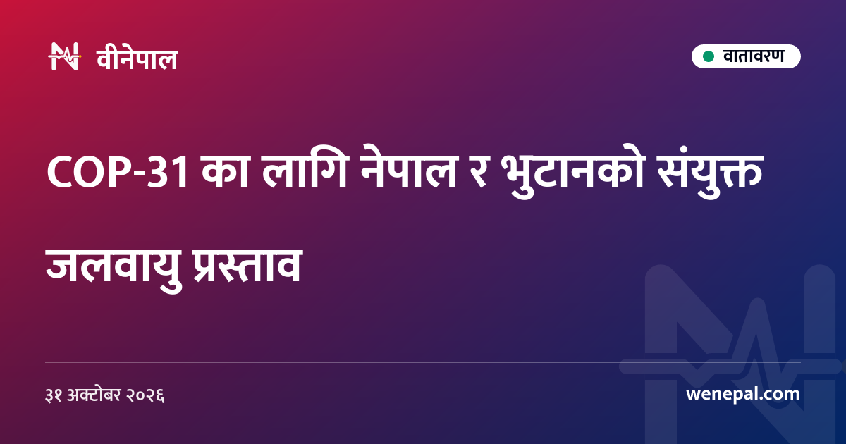 COP-31 का लागि नेपाल र भुटानको संयुक्त जलवायु प्रस्ताव