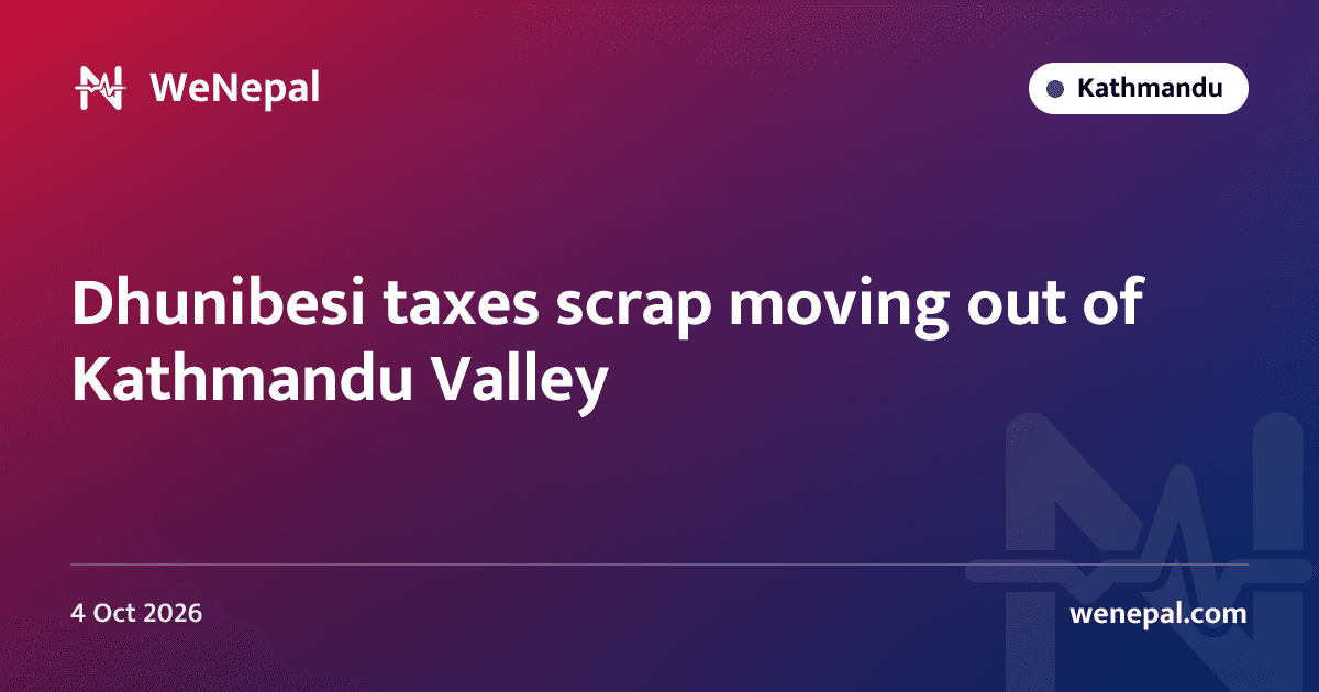 Dhunibesi taxes scrap moving out of Kathmandu Valley