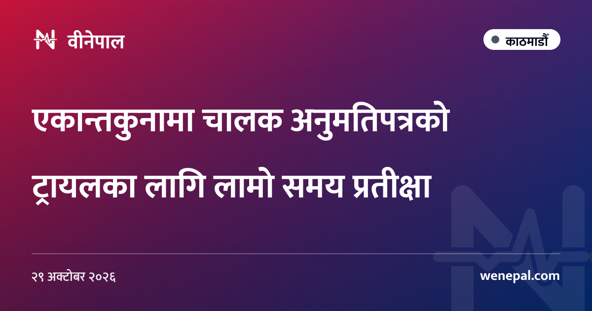 एकान्तकुनामा चालक अनुमतिपत्रको ट्रायलका लागि लामो समय प्रतीक्षा