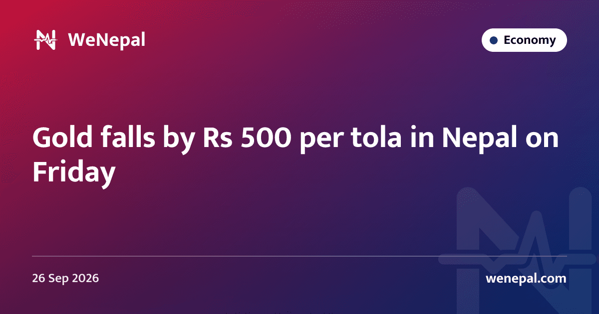 Gold falls by Rs 500 per tola in Nepal on Friday