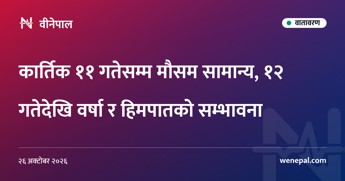 कार्तिक ११ गतेसम्म मौसम सामान्य, १२ गतेदेखि वर्षा र हिमपातको सम्भावना