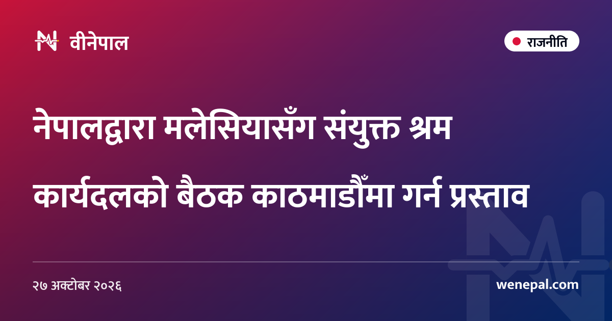 नेपालद्वारा मलेसियासँग संयुक्त श्रम कार्यदलको बैठक काठमाडौँमा गर्न प्रस्ताव