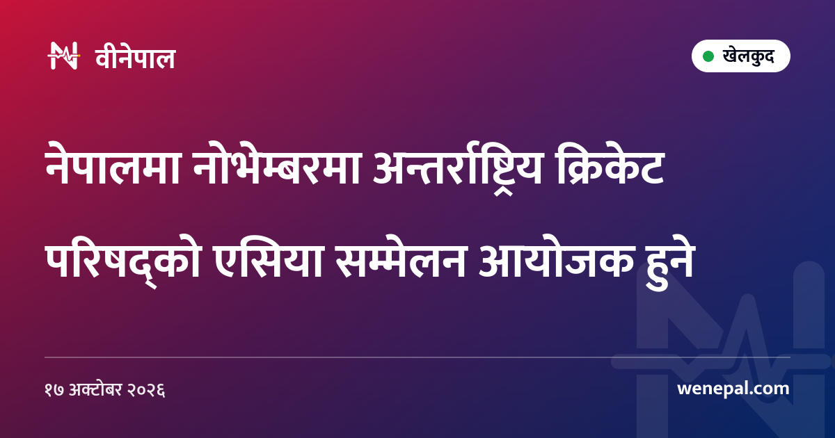 नेपालमा नोभेम्बरमा अन्तर्राष्ट्रिय क्रिकेट परिषद्को एसिया सम्मेलन आयोजक हुने