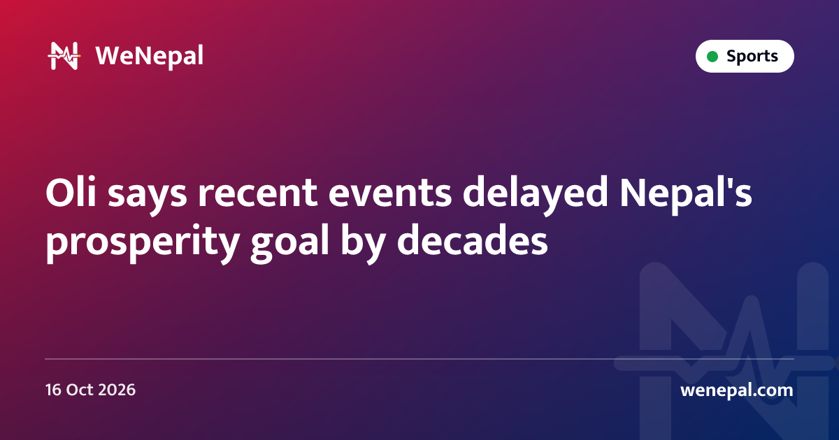 Oli says recent events delayed Nepal's prosperity goal by decades