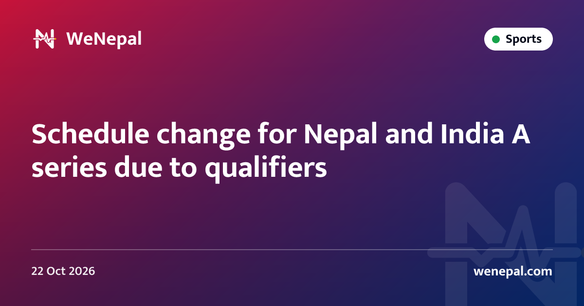 Schedule change for Nepal and India A series due to qualifiers