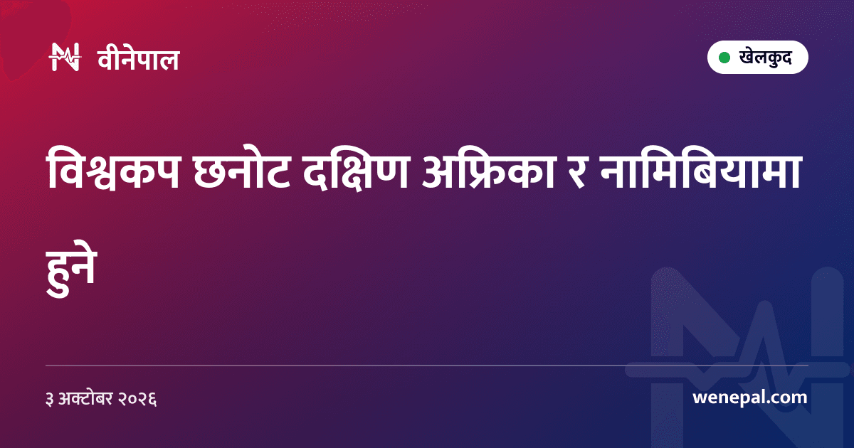 विश्वकप छनोट दक्षिण अफ्रिका र नामिबियामा हुने