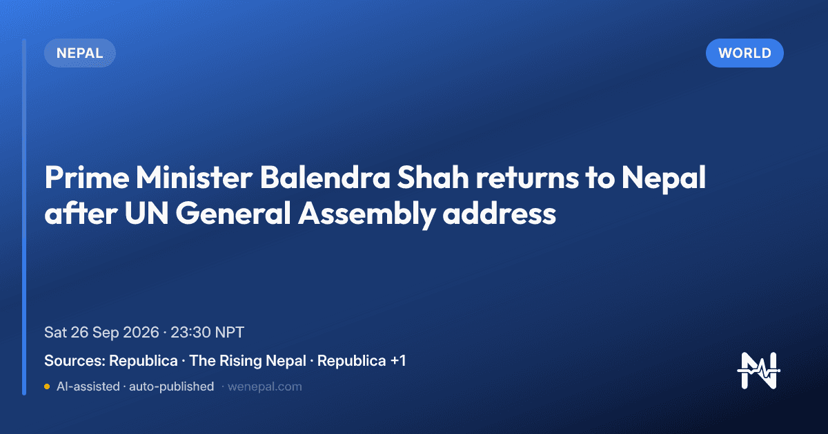 News card: Prime Minister Balendra Shah returns to Kathmandu after UN General Assembly address, covering climate change and flood issues; sources Republica, Khabarhub English, The Rising Nepal.