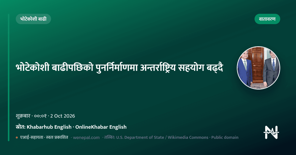 भोटेकोशी बाढीपछिको पुनर्निर्माणमा अन्तर्राष्ट्रिय सहयोग बढ्दै
