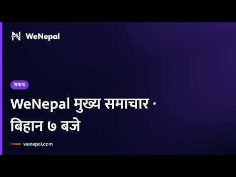 WeNepal मुख्य समाचार · बिहान ७ बजे, ३ Oct २०२६